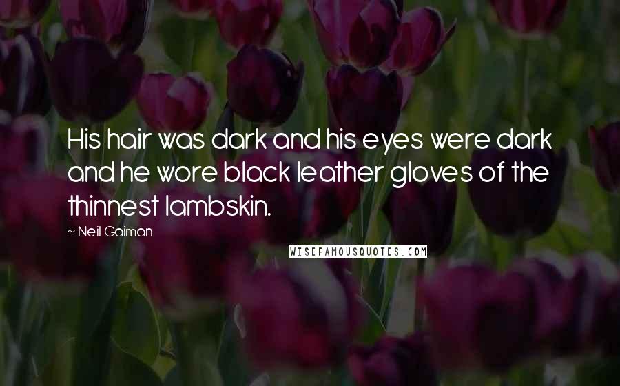 Neil Gaiman Quotes: His hair was dark and his eyes were dark and he wore black leather gloves of the thinnest lambskin.