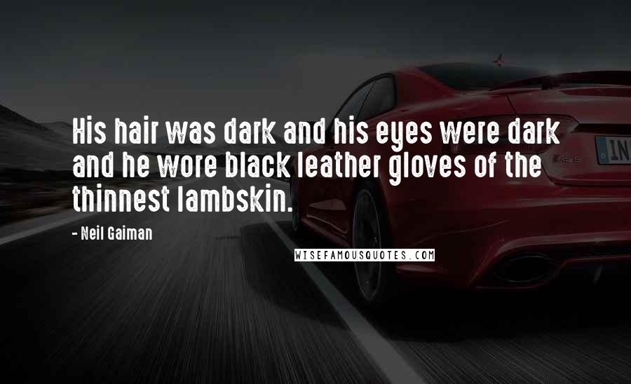 Neil Gaiman Quotes: His hair was dark and his eyes were dark and he wore black leather gloves of the thinnest lambskin.