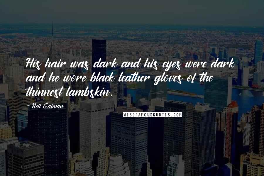 Neil Gaiman Quotes: His hair was dark and his eyes were dark and he wore black leather gloves of the thinnest lambskin.