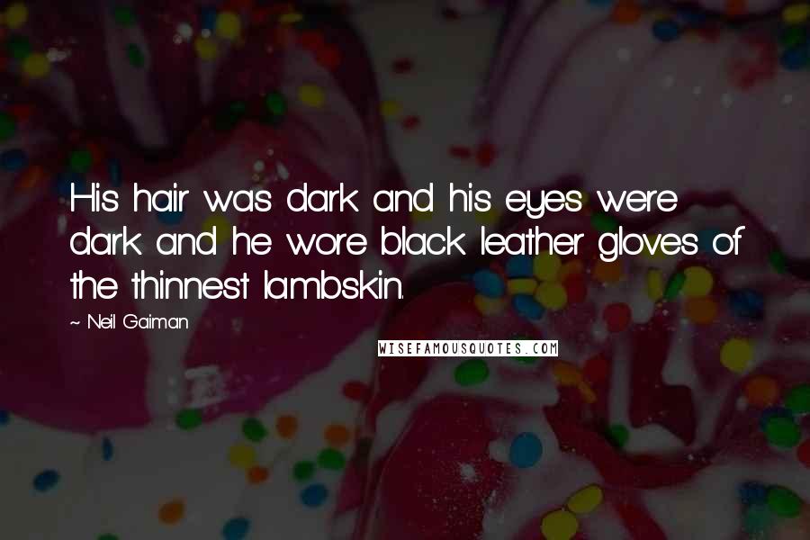 Neil Gaiman Quotes: His hair was dark and his eyes were dark and he wore black leather gloves of the thinnest lambskin.