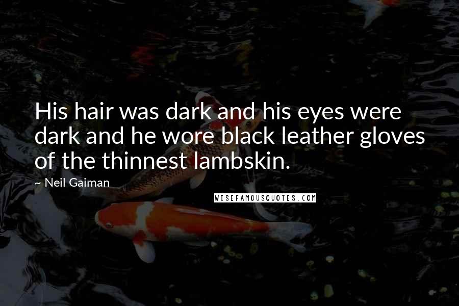 Neil Gaiman Quotes: His hair was dark and his eyes were dark and he wore black leather gloves of the thinnest lambskin.