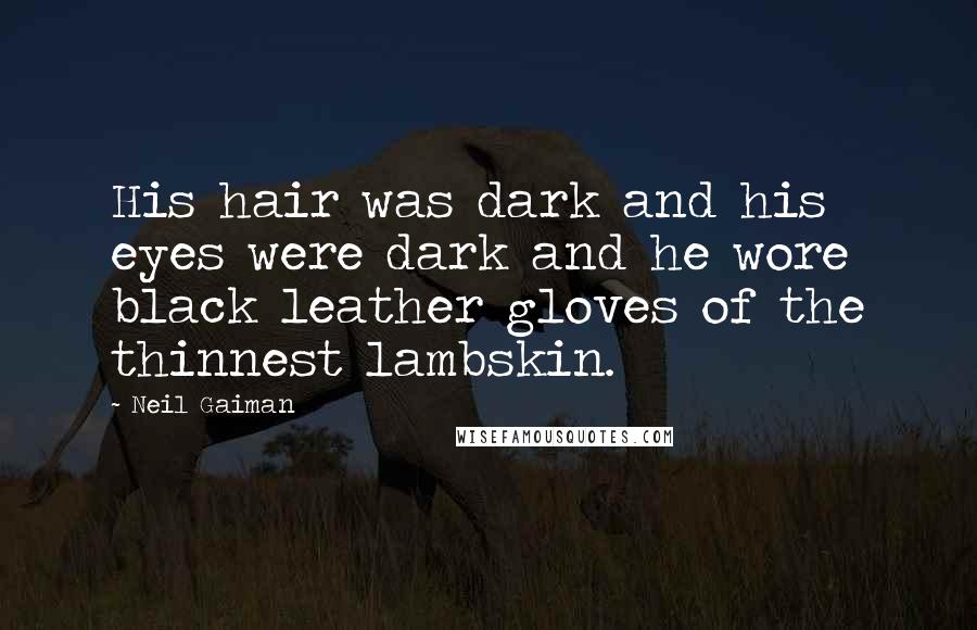 Neil Gaiman Quotes: His hair was dark and his eyes were dark and he wore black leather gloves of the thinnest lambskin.