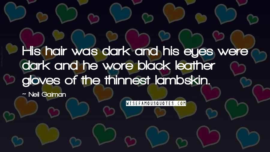 Neil Gaiman Quotes: His hair was dark and his eyes were dark and he wore black leather gloves of the thinnest lambskin.