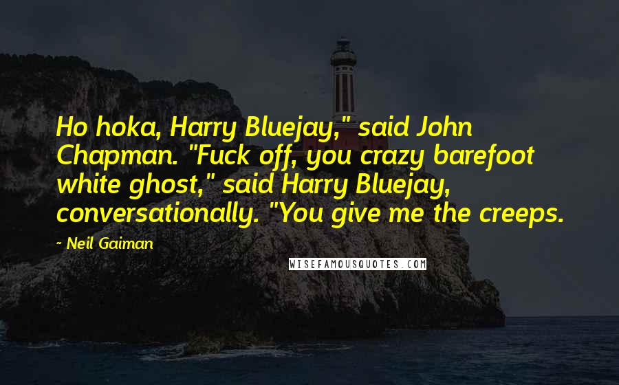 Neil Gaiman Quotes: Ho hoka, Harry Bluejay," said John Chapman. "Fuck off, you crazy barefoot white ghost," said Harry Bluejay, conversationally. "You give me the creeps.