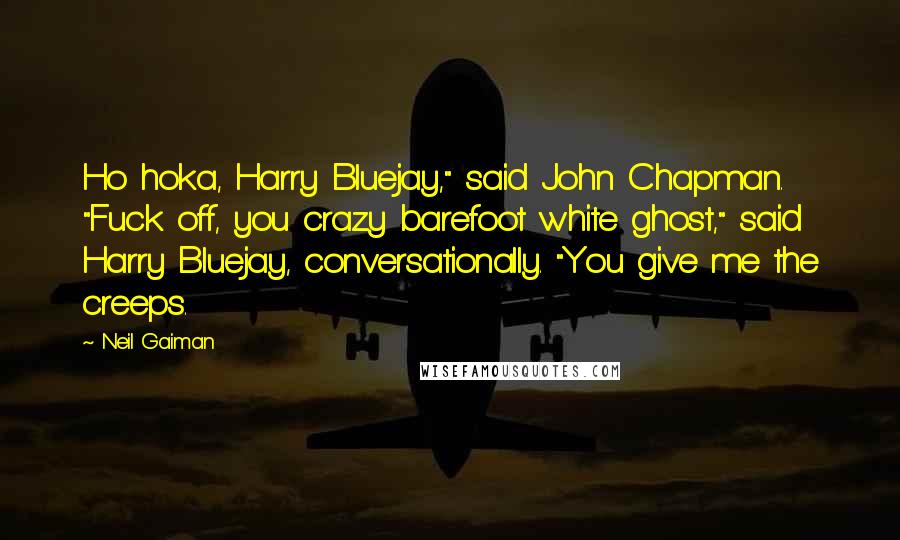 Neil Gaiman Quotes: Ho hoka, Harry Bluejay," said John Chapman. "Fuck off, you crazy barefoot white ghost," said Harry Bluejay, conversationally. "You give me the creeps.