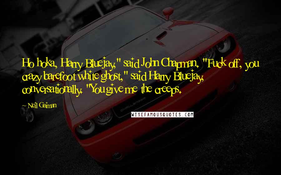 Neil Gaiman Quotes: Ho hoka, Harry Bluejay," said John Chapman. "Fuck off, you crazy barefoot white ghost," said Harry Bluejay, conversationally. "You give me the creeps.