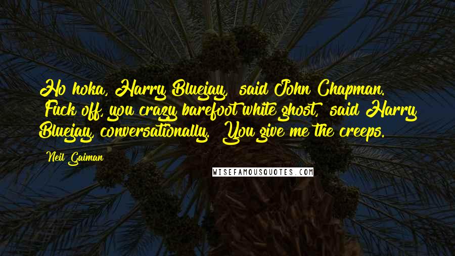 Neil Gaiman Quotes: Ho hoka, Harry Bluejay," said John Chapman. "Fuck off, you crazy barefoot white ghost," said Harry Bluejay, conversationally. "You give me the creeps.