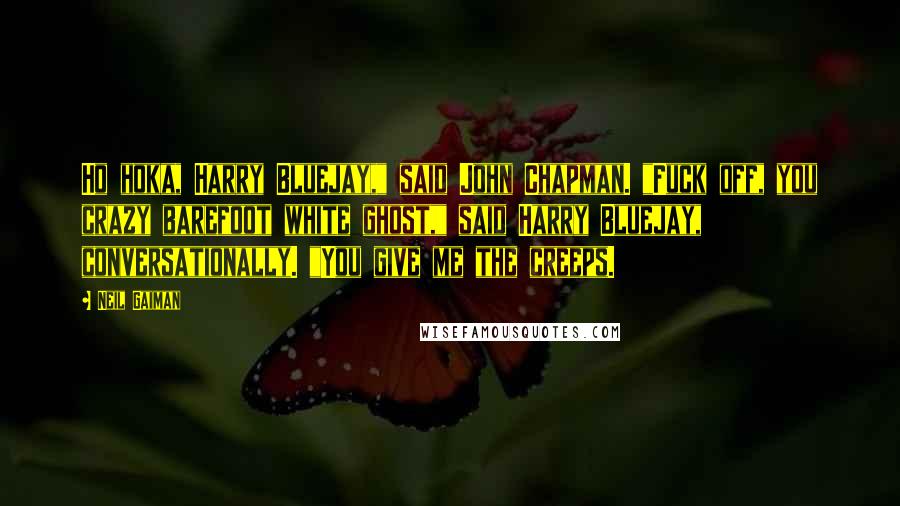 Neil Gaiman Quotes: Ho hoka, Harry Bluejay," said John Chapman. "Fuck off, you crazy barefoot white ghost," said Harry Bluejay, conversationally. "You give me the creeps.