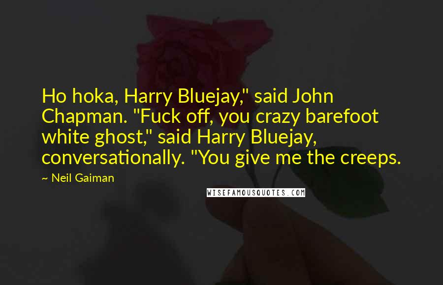 Neil Gaiman Quotes: Ho hoka, Harry Bluejay," said John Chapman. "Fuck off, you crazy barefoot white ghost," said Harry Bluejay, conversationally. "You give me the creeps.