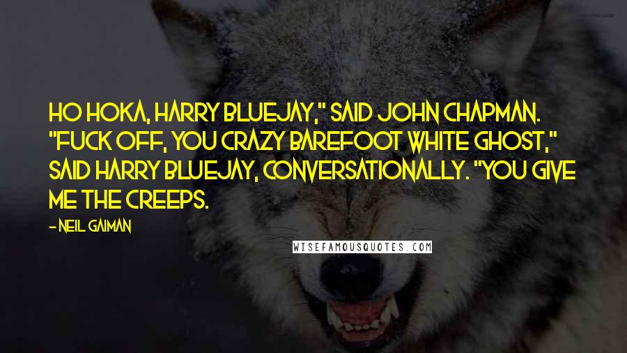 Neil Gaiman Quotes: Ho hoka, Harry Bluejay," said John Chapman. "Fuck off, you crazy barefoot white ghost," said Harry Bluejay, conversationally. "You give me the creeps.