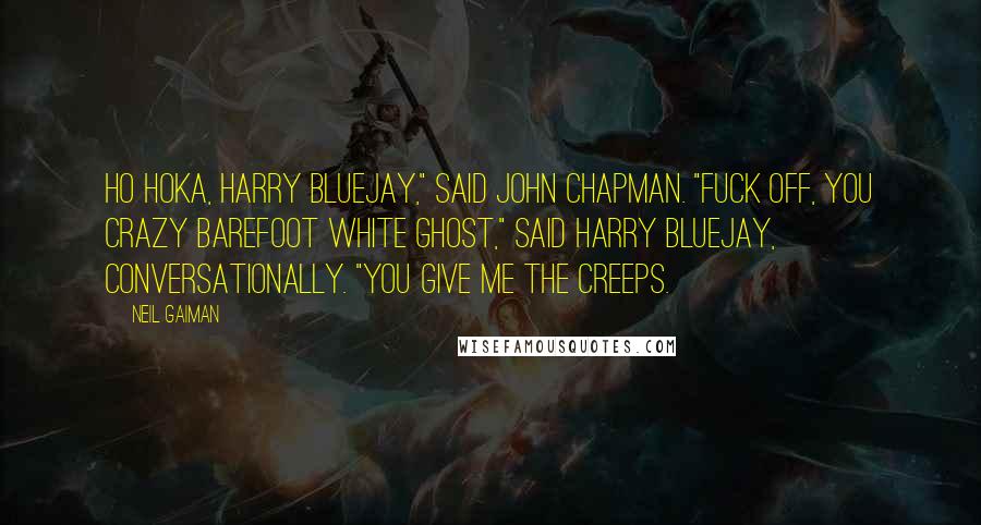 Neil Gaiman Quotes: Ho hoka, Harry Bluejay," said John Chapman. "Fuck off, you crazy barefoot white ghost," said Harry Bluejay, conversationally. "You give me the creeps.
