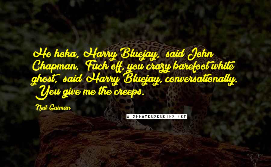 Neil Gaiman Quotes: Ho hoka, Harry Bluejay," said John Chapman. "Fuck off, you crazy barefoot white ghost," said Harry Bluejay, conversationally. "You give me the creeps.