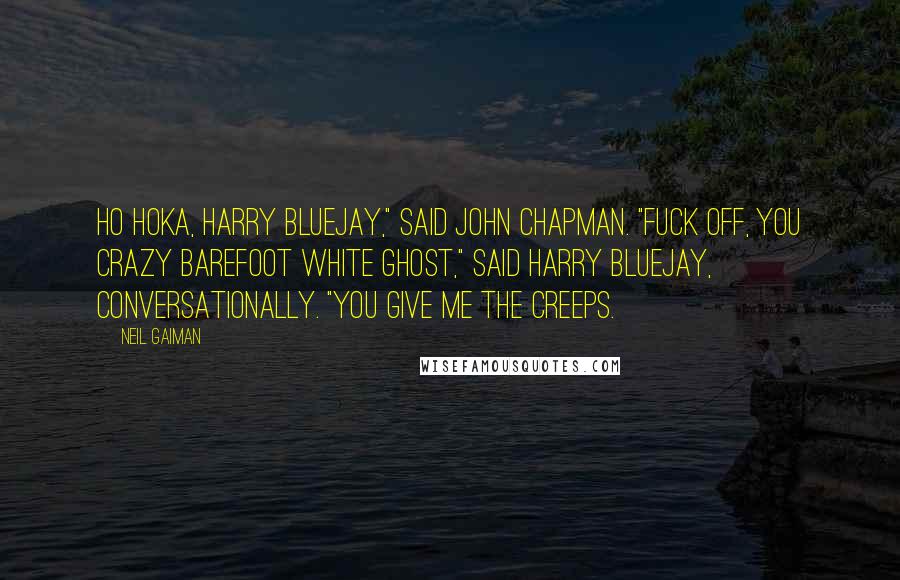 Neil Gaiman Quotes: Ho hoka, Harry Bluejay," said John Chapman. "Fuck off, you crazy barefoot white ghost," said Harry Bluejay, conversationally. "You give me the creeps.