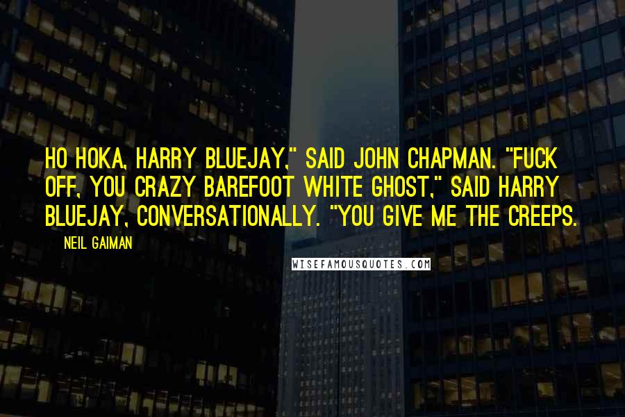 Neil Gaiman Quotes: Ho hoka, Harry Bluejay," said John Chapman. "Fuck off, you crazy barefoot white ghost," said Harry Bluejay, conversationally. "You give me the creeps.
