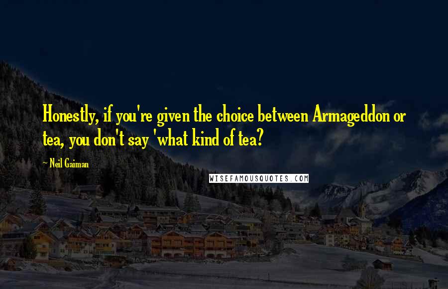 Neil Gaiman Quotes: Honestly, if you're given the choice between Armageddon or tea, you don't say 'what kind of tea?