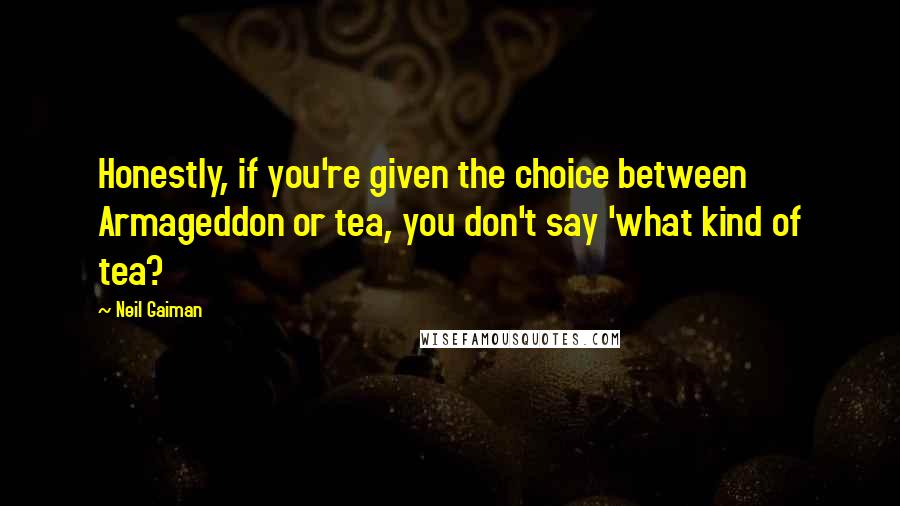 Neil Gaiman Quotes: Honestly, if you're given the choice between Armageddon or tea, you don't say 'what kind of tea?