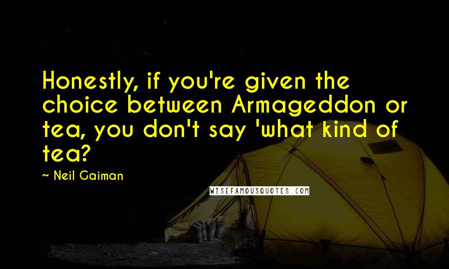 Neil Gaiman Quotes: Honestly, if you're given the choice between Armageddon or tea, you don't say 'what kind of tea?