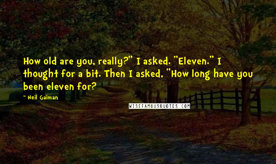 Neil Gaiman Quotes: How old are you, really?" I asked. "Eleven." I thought for a bit. Then I asked, "How long have you been eleven for?