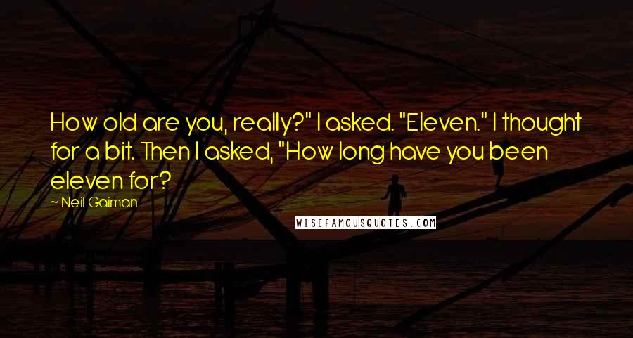 Neil Gaiman Quotes: How old are you, really?" I asked. "Eleven." I thought for a bit. Then I asked, "How long have you been eleven for?