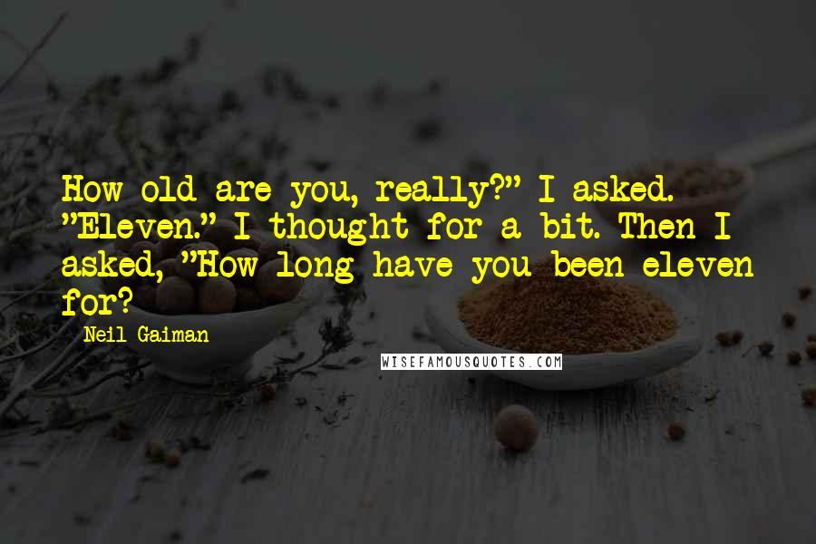 Neil Gaiman Quotes: How old are you, really?" I asked. "Eleven." I thought for a bit. Then I asked, "How long have you been eleven for?