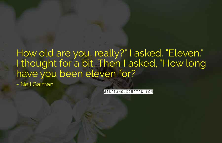 Neil Gaiman Quotes: How old are you, really?" I asked. "Eleven." I thought for a bit. Then I asked, "How long have you been eleven for?