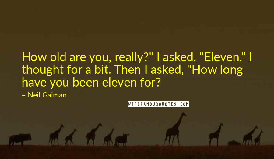 Neil Gaiman Quotes: How old are you, really?" I asked. "Eleven." I thought for a bit. Then I asked, "How long have you been eleven for?