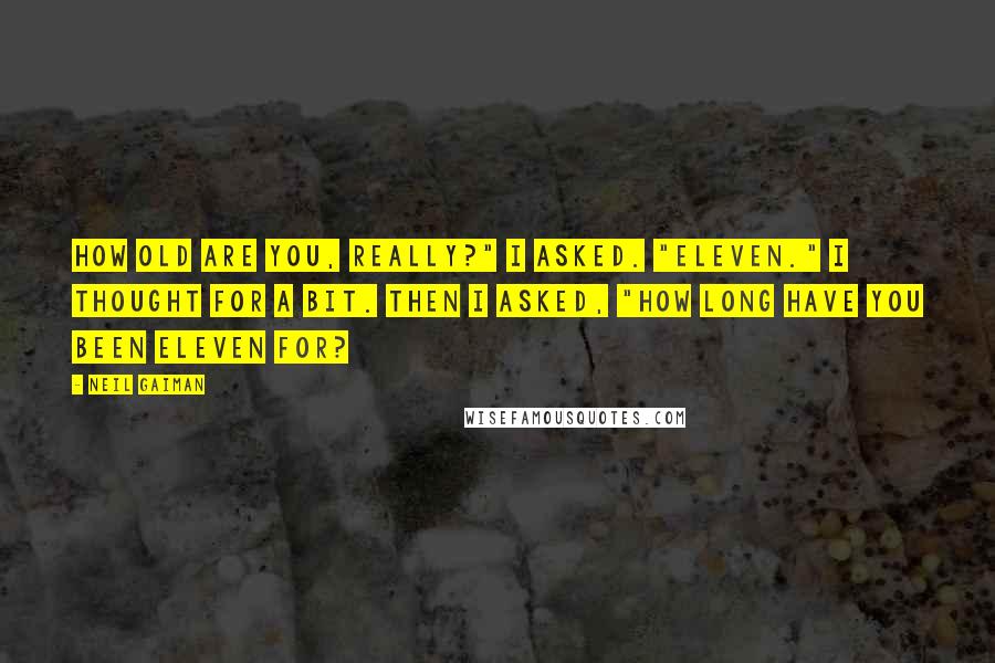 Neil Gaiman Quotes: How old are you, really?" I asked. "Eleven." I thought for a bit. Then I asked, "How long have you been eleven for?