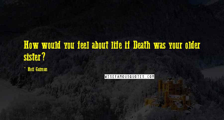 Neil Gaiman Quotes: How would you feel about life if Death was your older sister?