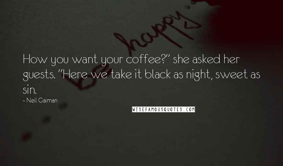 Neil Gaiman Quotes: How you want your coffee?" she asked her guests. "Here we take it black as night, sweet as sin.