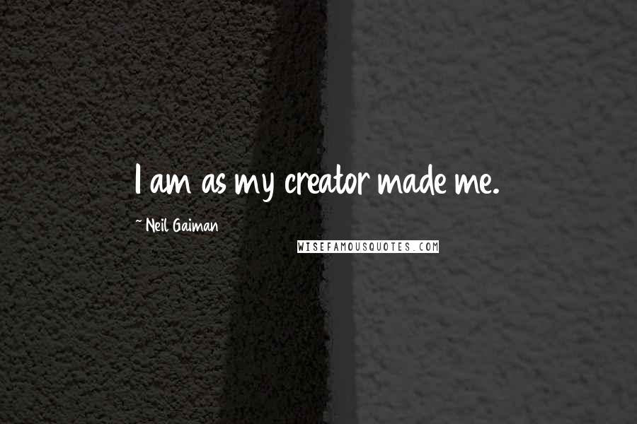 Neil Gaiman Quotes: I am as my creator made me.