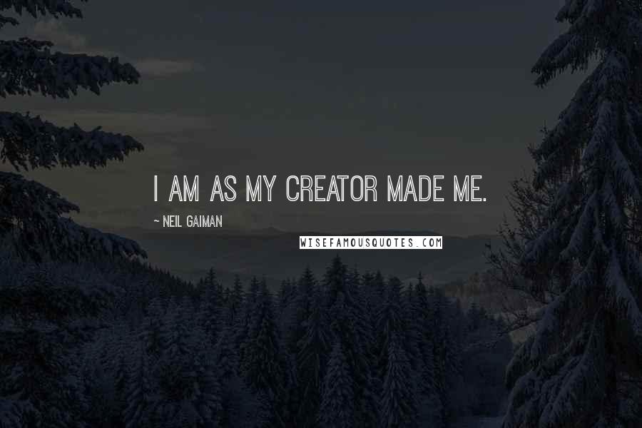 Neil Gaiman Quotes: I am as my creator made me.