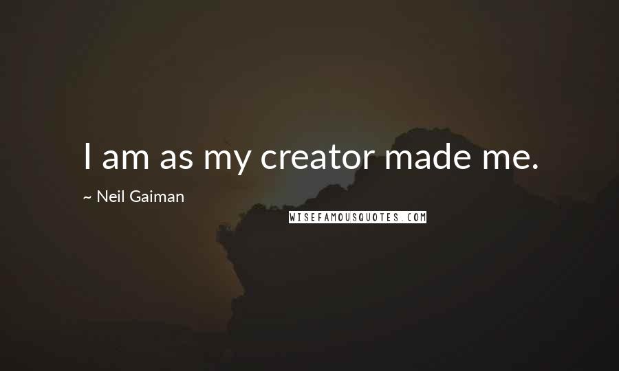 Neil Gaiman Quotes: I am as my creator made me.