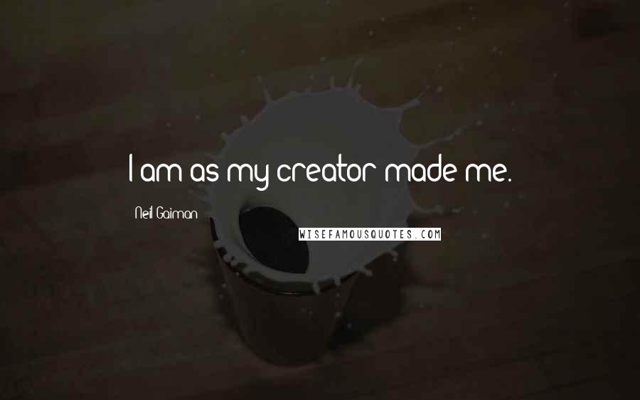 Neil Gaiman Quotes: I am as my creator made me.