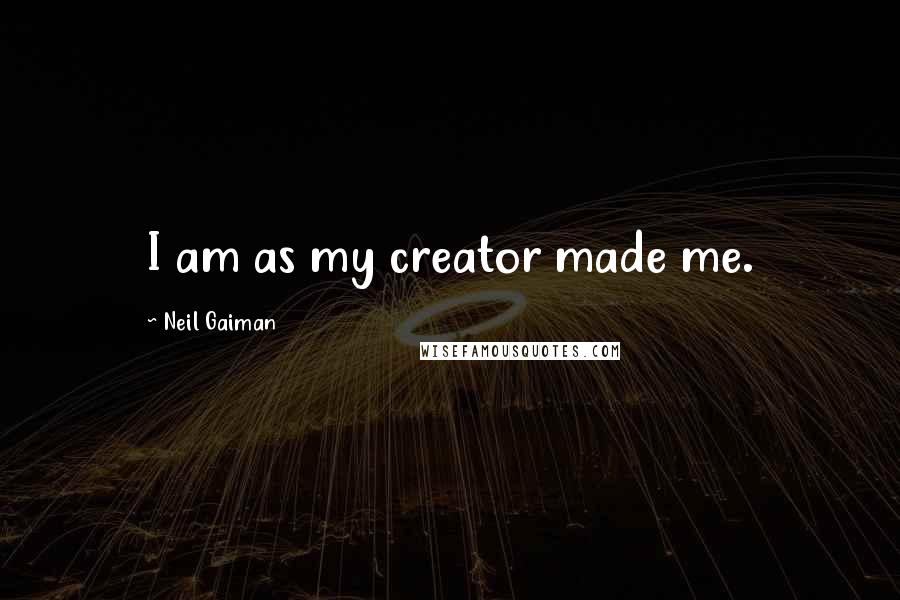 Neil Gaiman Quotes: I am as my creator made me.