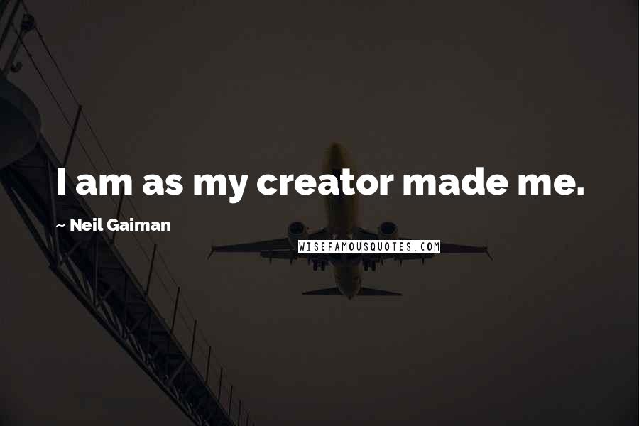 Neil Gaiman Quotes: I am as my creator made me.