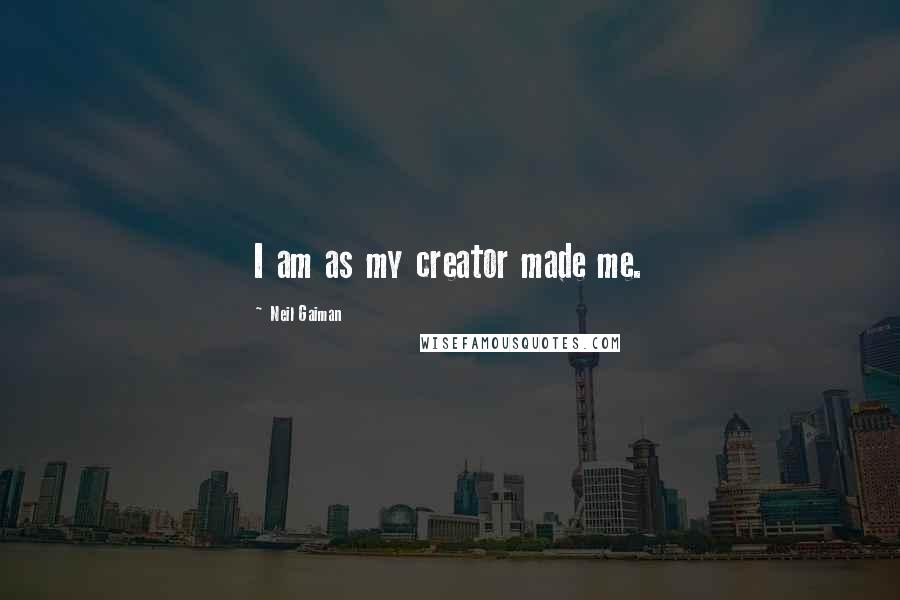 Neil Gaiman Quotes: I am as my creator made me.