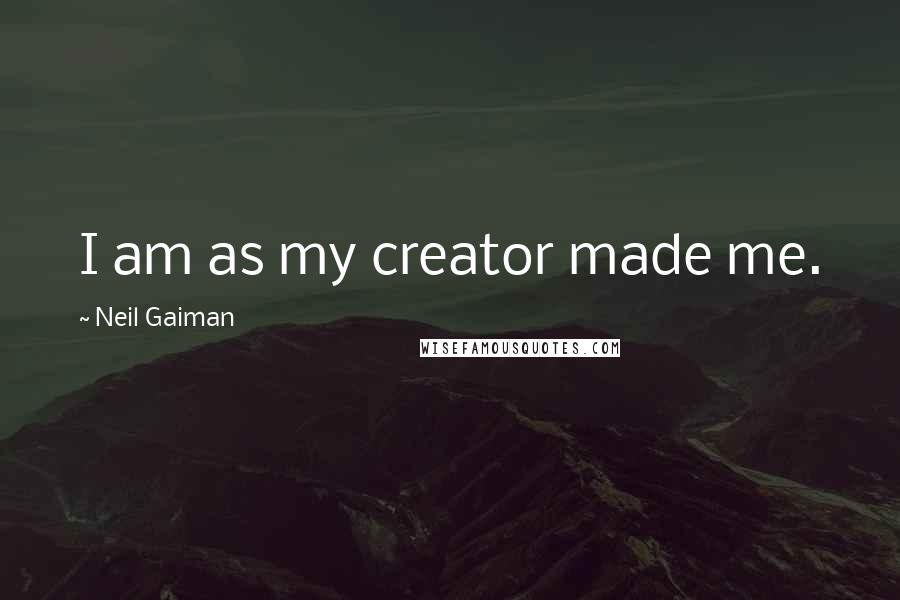 Neil Gaiman Quotes: I am as my creator made me.