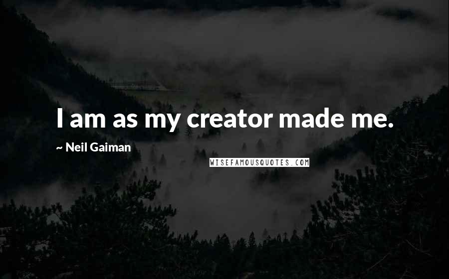 Neil Gaiman Quotes: I am as my creator made me.