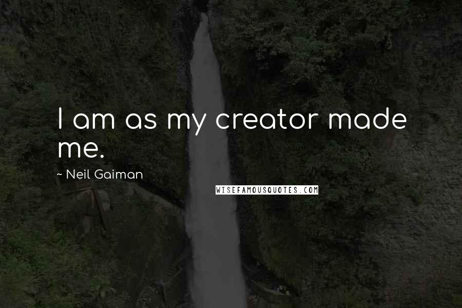 Neil Gaiman Quotes: I am as my creator made me.