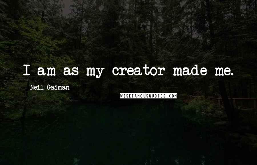 Neil Gaiman Quotes: I am as my creator made me.