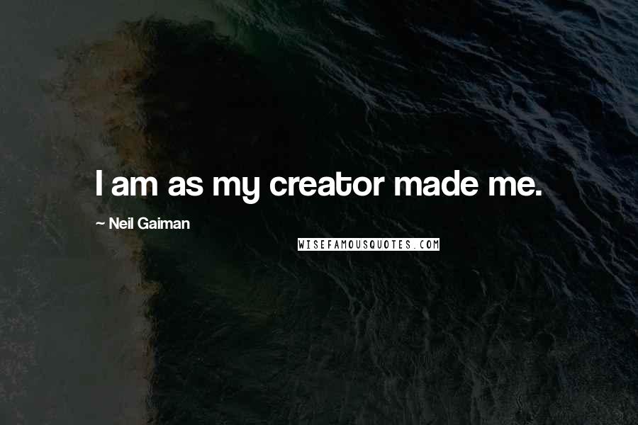 Neil Gaiman Quotes: I am as my creator made me.