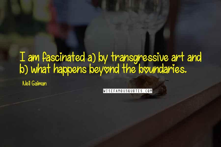 Neil Gaiman Quotes: I am fascinated a) by transgressive art and b) what happens beyond the boundaries.