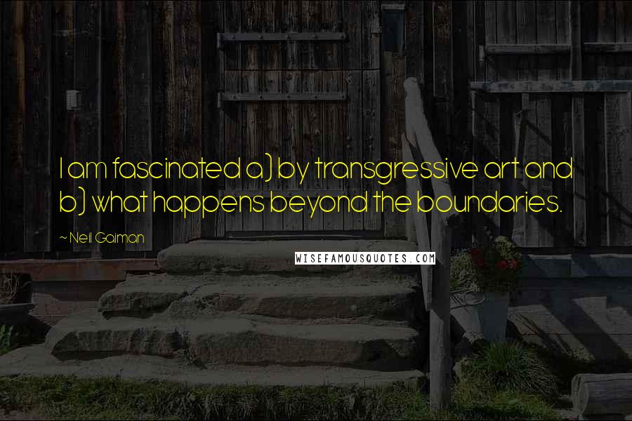 Neil Gaiman Quotes: I am fascinated a) by transgressive art and b) what happens beyond the boundaries.