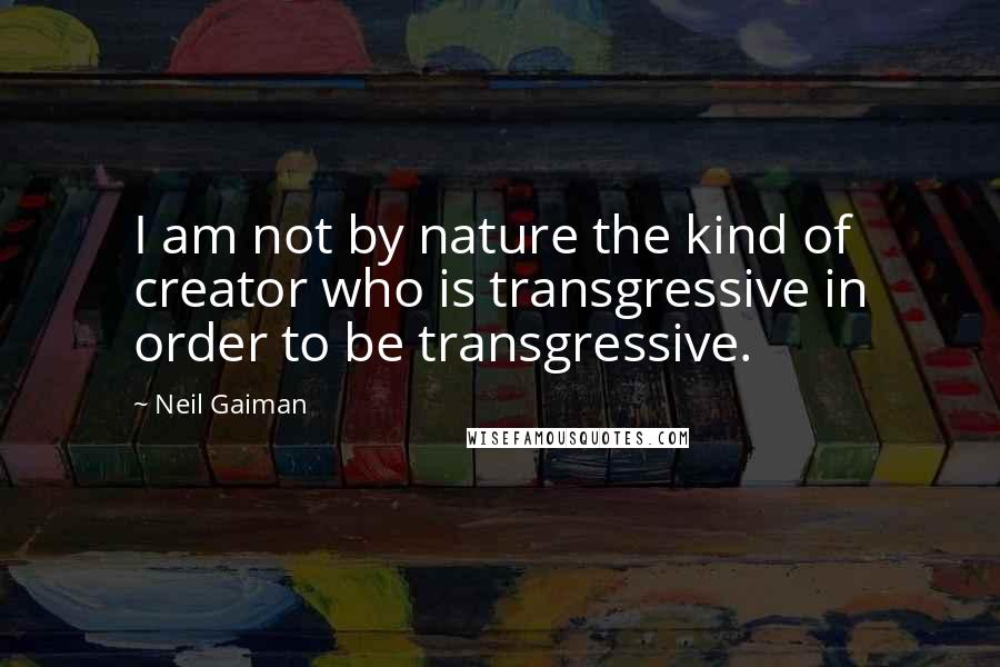 Neil Gaiman Quotes: I am not by nature the kind of creator who is transgressive in order to be transgressive.