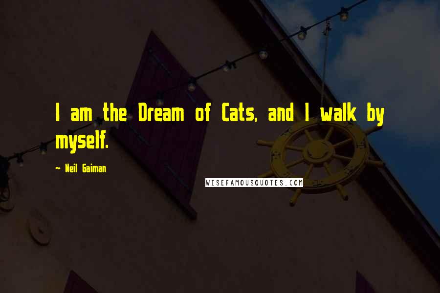 Neil Gaiman Quotes: I am the Dream of Cats, and I walk by myself.