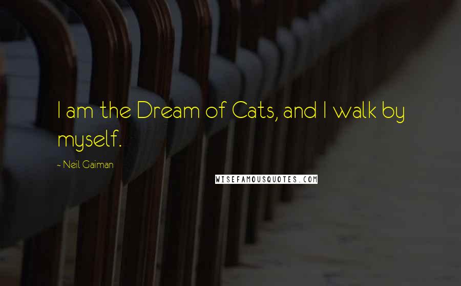 Neil Gaiman Quotes: I am the Dream of Cats, and I walk by myself.