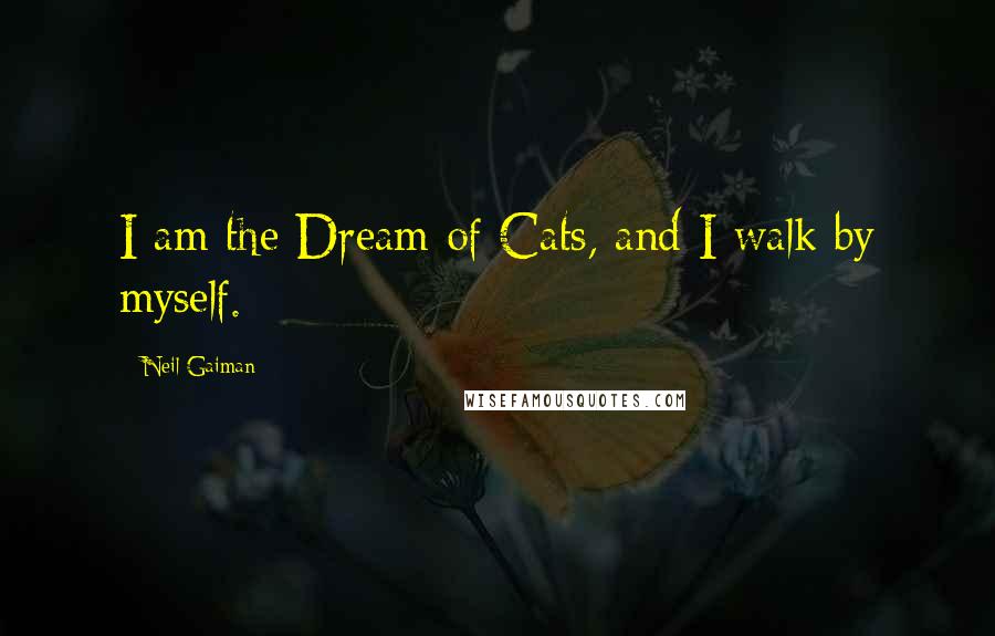 Neil Gaiman Quotes: I am the Dream of Cats, and I walk by myself.