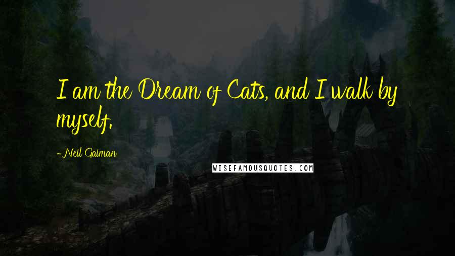 Neil Gaiman Quotes: I am the Dream of Cats, and I walk by myself.