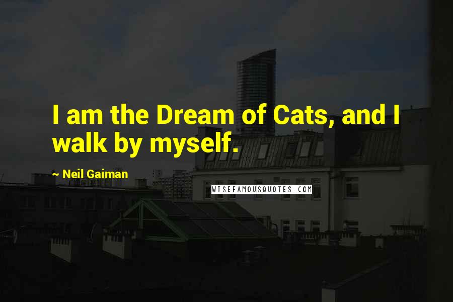 Neil Gaiman Quotes: I am the Dream of Cats, and I walk by myself.