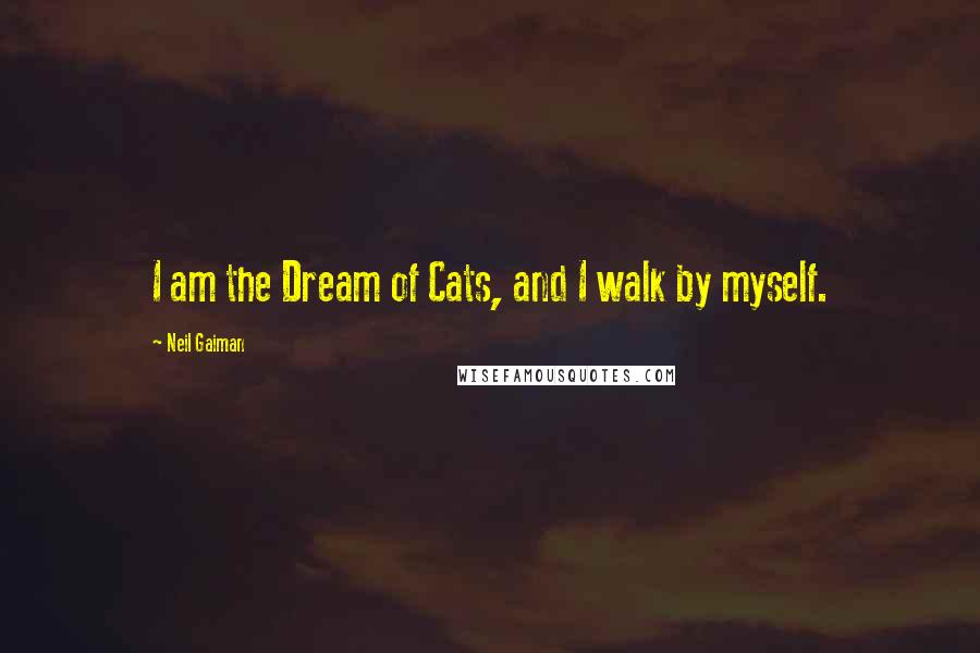 Neil Gaiman Quotes: I am the Dream of Cats, and I walk by myself.
